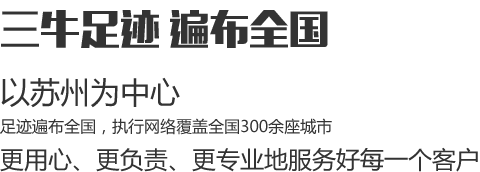 三牛足跡遍布全國，以蘇州為中心，足跡遍布全國，執行網絡覆蓋全國300余座城市，更用心、更負責、更專業地服務好每一個客戶